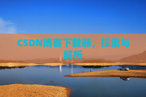 CSDN博客下载器，探索与解析